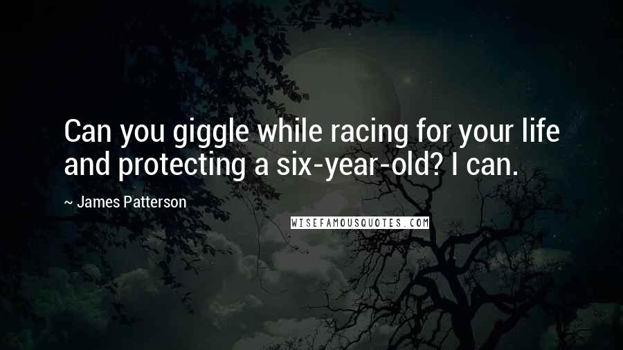 James Patterson Quotes: Can you giggle while racing for your life and protecting a six-year-old? I can.