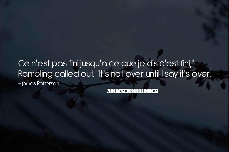 James Patterson Quotes: Ce n'est pas fini jusqu'a ce que je dis c'est fini," Rampling called out. "It's not over until I say it's over.