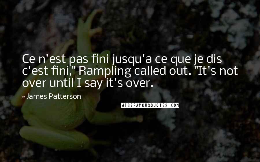 James Patterson Quotes: Ce n'est pas fini jusqu'a ce que je dis c'est fini," Rampling called out. "It's not over until I say it's over.