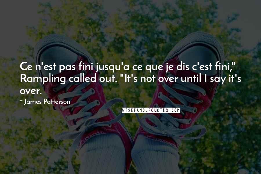 James Patterson Quotes: Ce n'est pas fini jusqu'a ce que je dis c'est fini," Rampling called out. "It's not over until I say it's over.