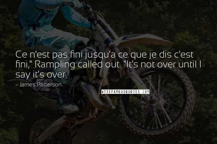 James Patterson Quotes: Ce n'est pas fini jusqu'a ce que je dis c'est fini," Rampling called out. "It's not over until I say it's over.