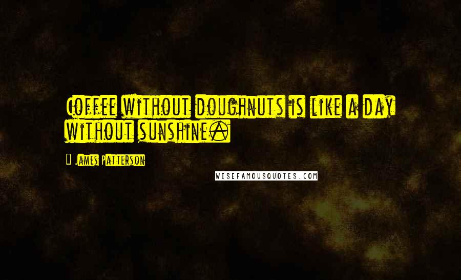James Patterson Quotes: Coffee without doughnuts is like a day without sunshine.