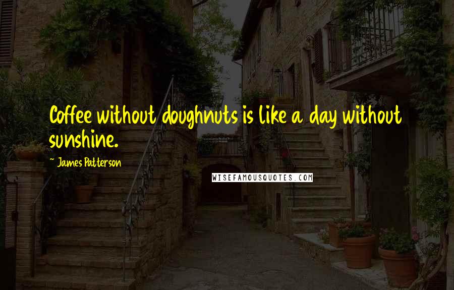 James Patterson Quotes: Coffee without doughnuts is like a day without sunshine.