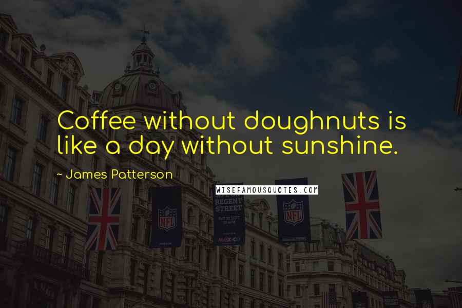 James Patterson Quotes: Coffee without doughnuts is like a day without sunshine.