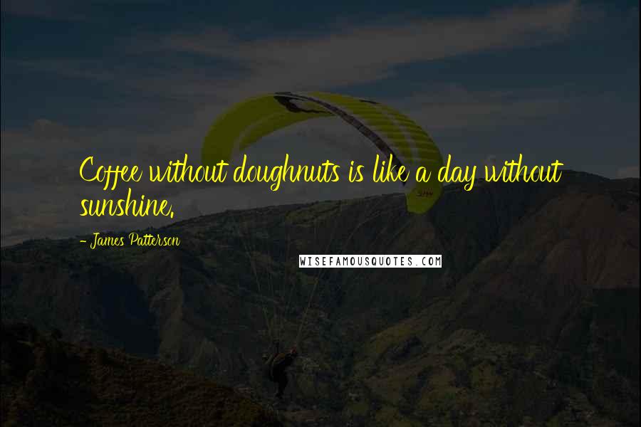 James Patterson Quotes: Coffee without doughnuts is like a day without sunshine.