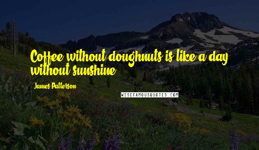 James Patterson Quotes: Coffee without doughnuts is like a day without sunshine.