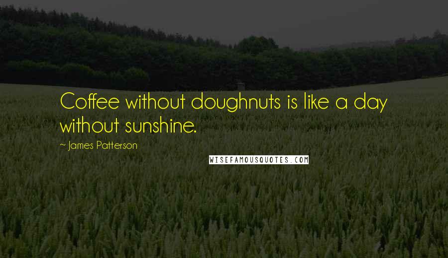 James Patterson Quotes: Coffee without doughnuts is like a day without sunshine.