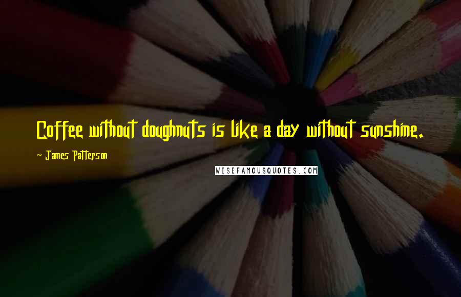 James Patterson Quotes: Coffee without doughnuts is like a day without sunshine.