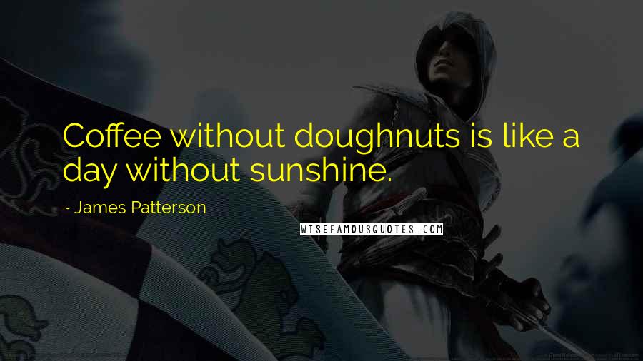 James Patterson Quotes: Coffee without doughnuts is like a day without sunshine.