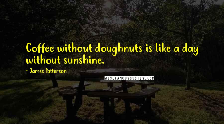 James Patterson Quotes: Coffee without doughnuts is like a day without sunshine.