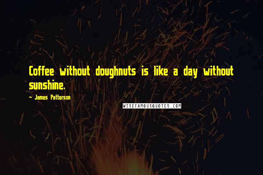 James Patterson Quotes: Coffee without doughnuts is like a day without sunshine.