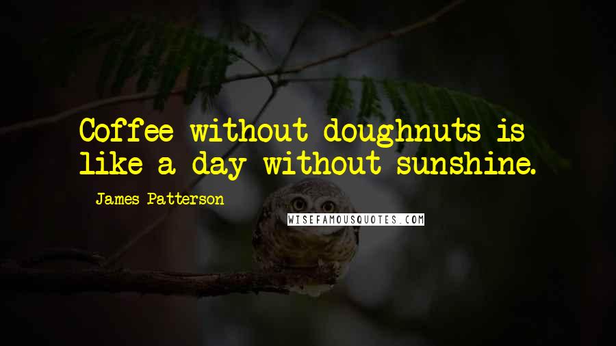 James Patterson Quotes: Coffee without doughnuts is like a day without sunshine.