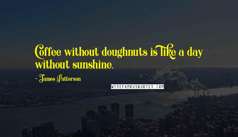 James Patterson Quotes: Coffee without doughnuts is like a day without sunshine.