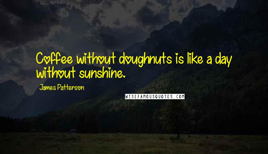 James Patterson Quotes: Coffee without doughnuts is like a day without sunshine.