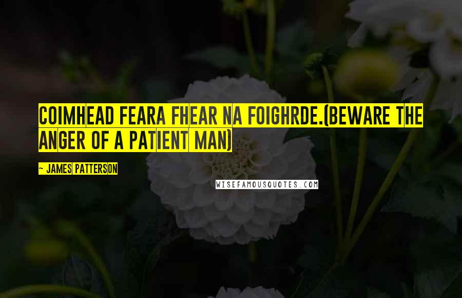 James Patterson Quotes: Coimhead feara fhear na foighrde.(Beware the anger of a patient man)