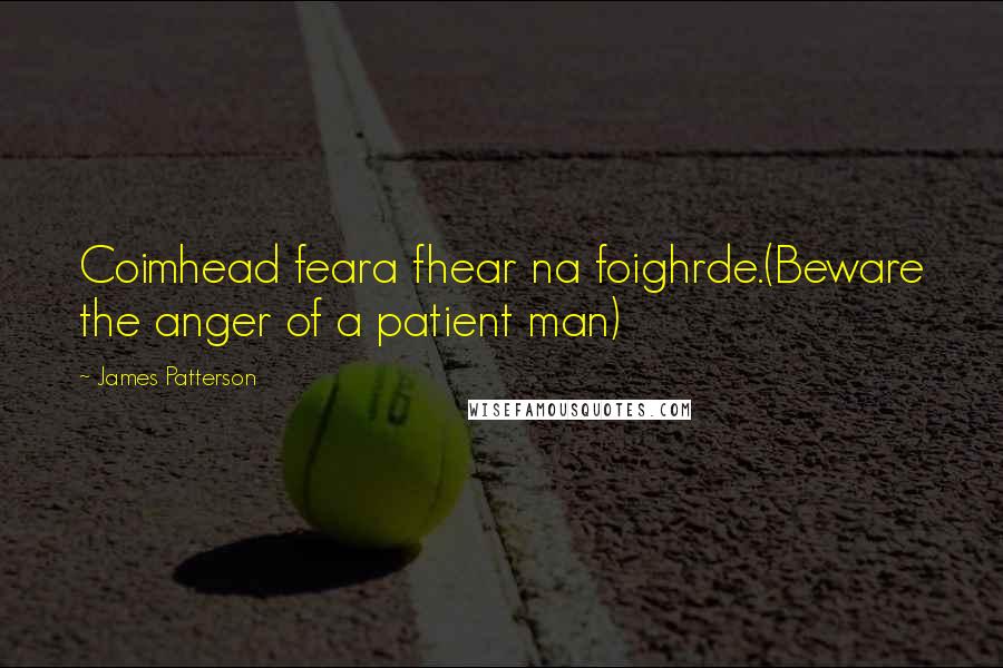 James Patterson Quotes: Coimhead feara fhear na foighrde.(Beware the anger of a patient man)