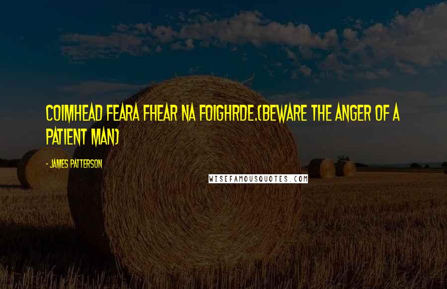 James Patterson Quotes: Coimhead feara fhear na foighrde.(Beware the anger of a patient man)