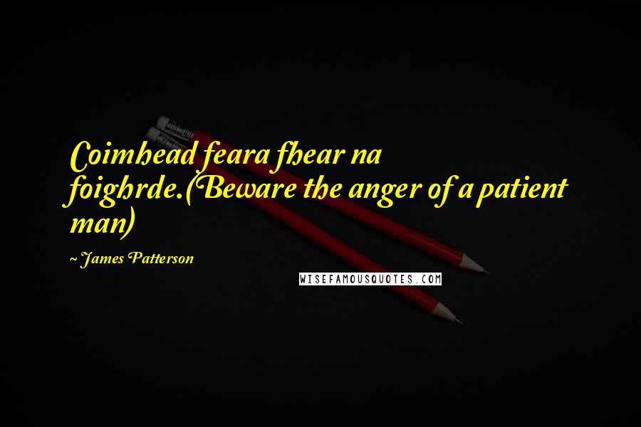James Patterson Quotes: Coimhead feara fhear na foighrde.(Beware the anger of a patient man)