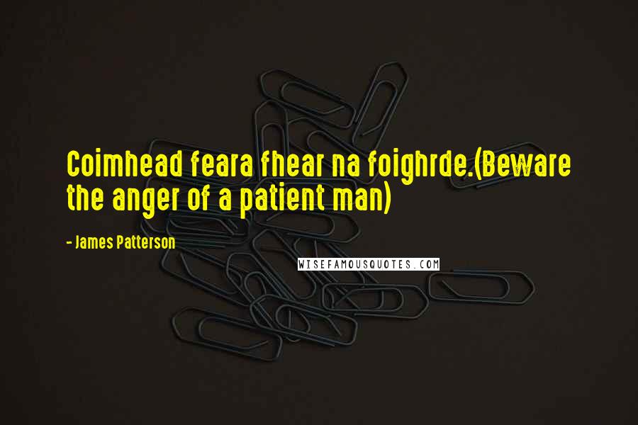 James Patterson Quotes: Coimhead feara fhear na foighrde.(Beware the anger of a patient man)