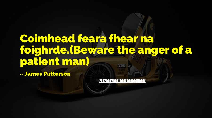 James Patterson Quotes: Coimhead feara fhear na foighrde.(Beware the anger of a patient man)