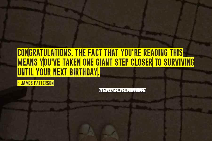 James Patterson Quotes: Congratulations. The fact that you're reading this means you've taken one giant step closer to surviving until your next birthday.