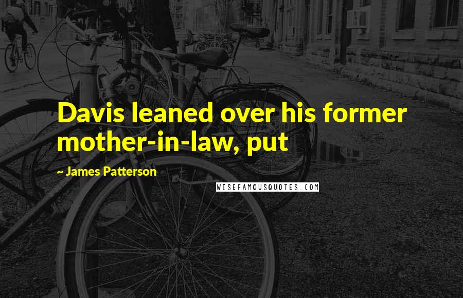 James Patterson Quotes: Davis leaned over his former mother-in-law, put