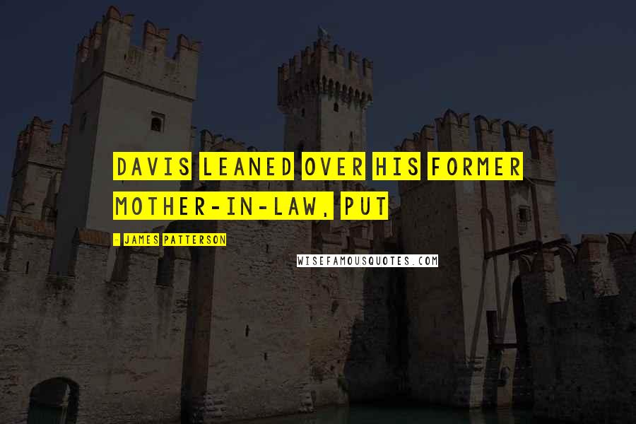 James Patterson Quotes: Davis leaned over his former mother-in-law, put