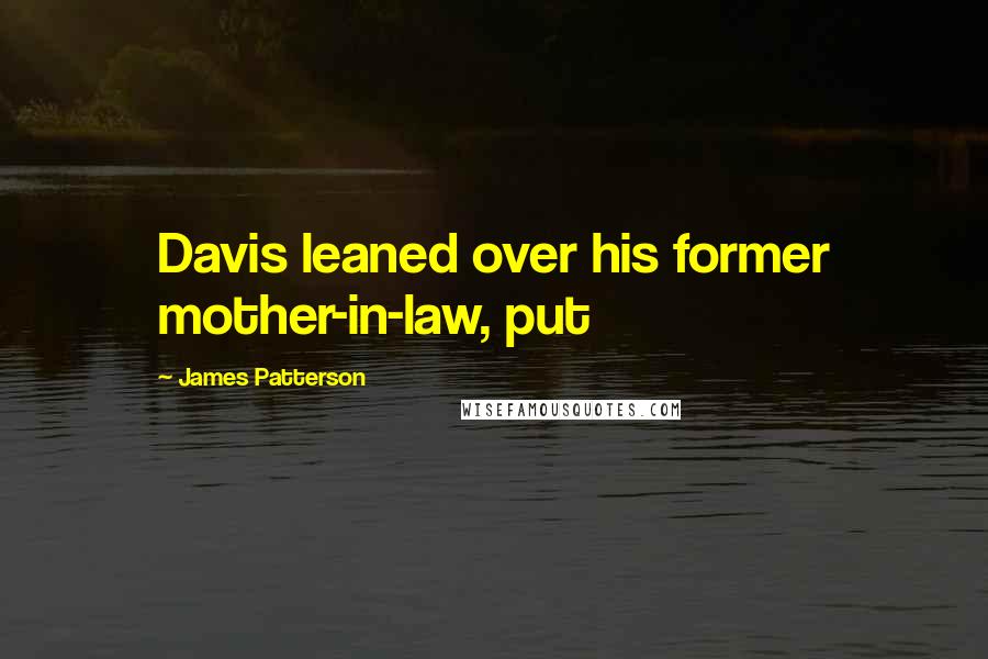 James Patterson Quotes: Davis leaned over his former mother-in-law, put