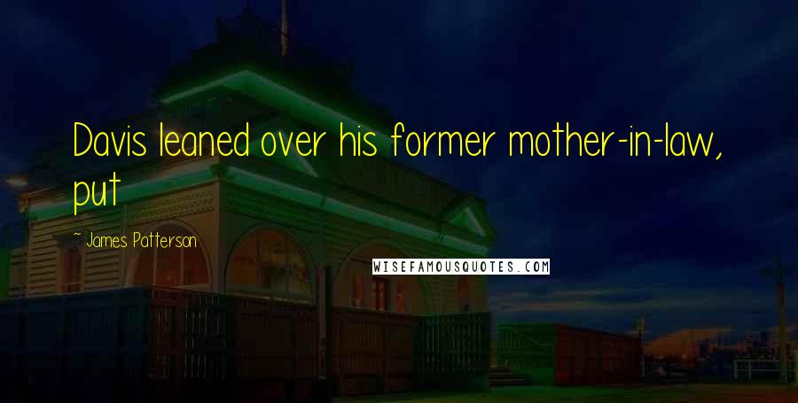 James Patterson Quotes: Davis leaned over his former mother-in-law, put