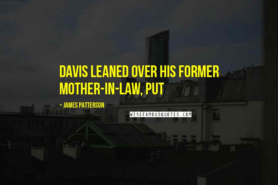 James Patterson Quotes: Davis leaned over his former mother-in-law, put
