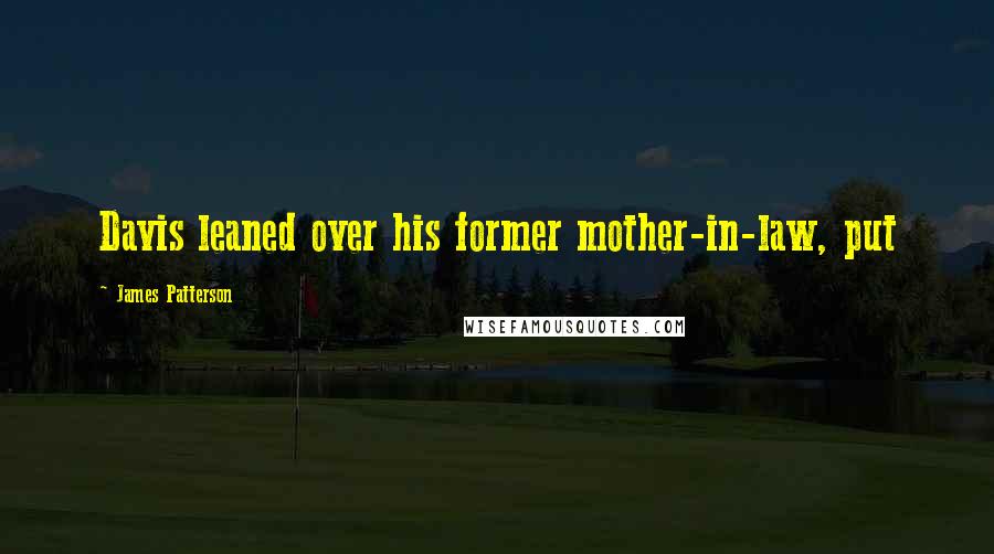 James Patterson Quotes: Davis leaned over his former mother-in-law, put