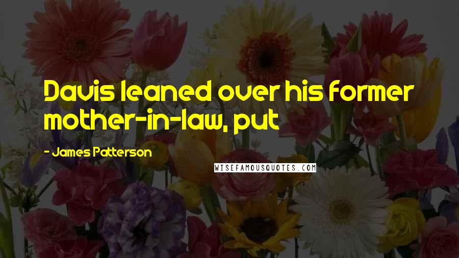 James Patterson Quotes: Davis leaned over his former mother-in-law, put