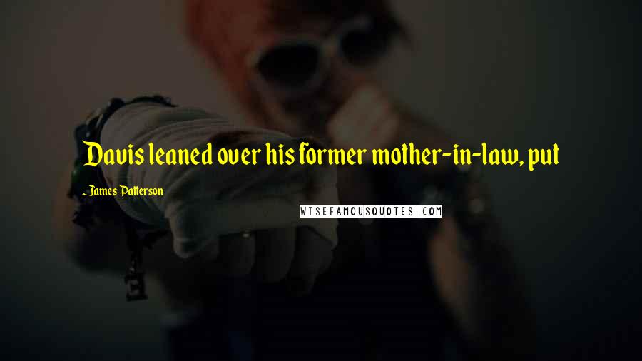 James Patterson Quotes: Davis leaned over his former mother-in-law, put