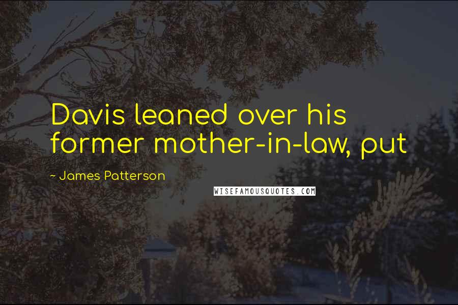James Patterson Quotes: Davis leaned over his former mother-in-law, put