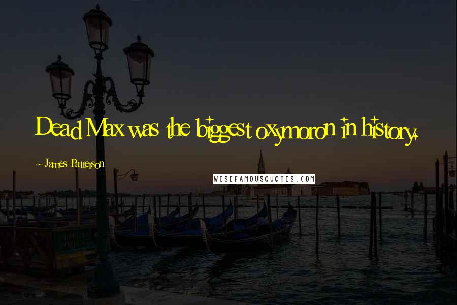 James Patterson Quotes: Dead Max was the biggest oxymoron in history.