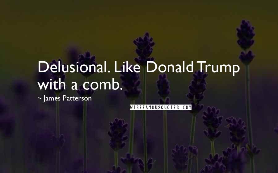 James Patterson Quotes: Delusional. Like Donald Trump with a comb.