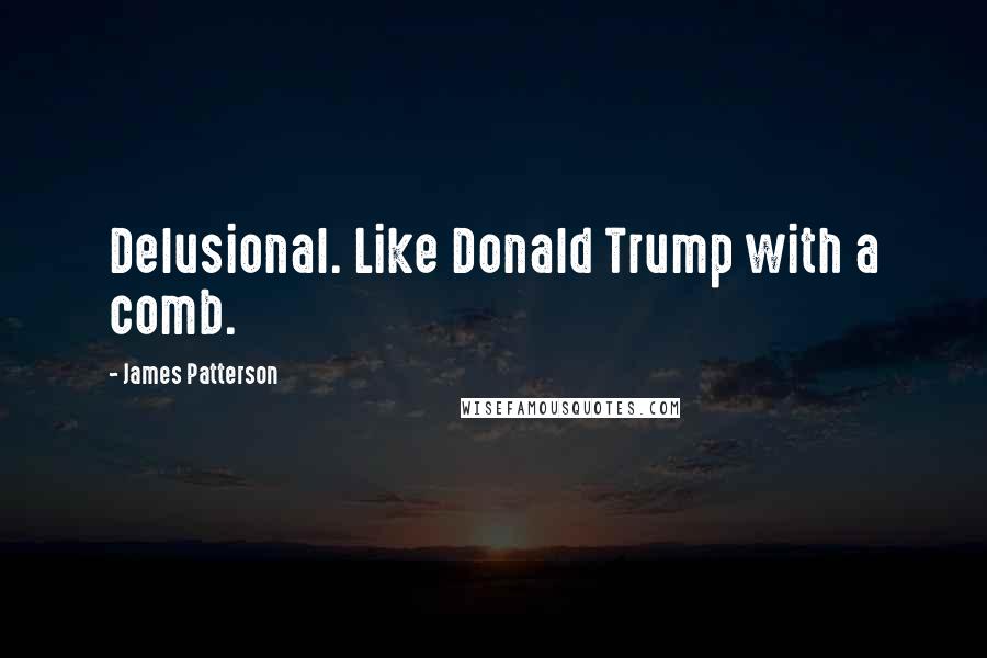 James Patterson Quotes: Delusional. Like Donald Trump with a comb.