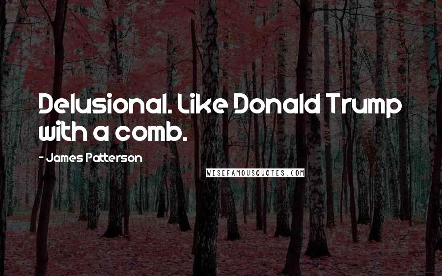 James Patterson Quotes: Delusional. Like Donald Trump with a comb.