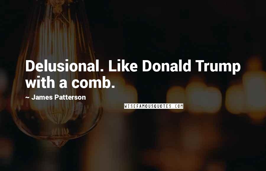 James Patterson Quotes: Delusional. Like Donald Trump with a comb.