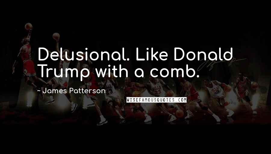 James Patterson Quotes: Delusional. Like Donald Trump with a comb.