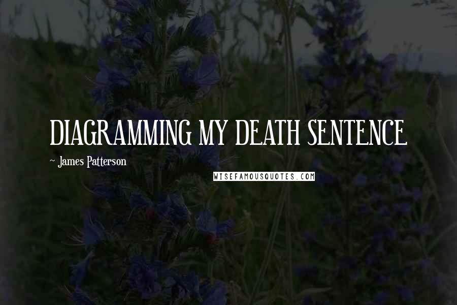 James Patterson Quotes: DIAGRAMMING MY DEATH SENTENCE