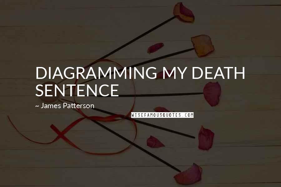 James Patterson Quotes: DIAGRAMMING MY DEATH SENTENCE
