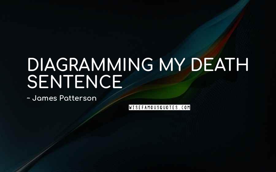 James Patterson Quotes: DIAGRAMMING MY DEATH SENTENCE