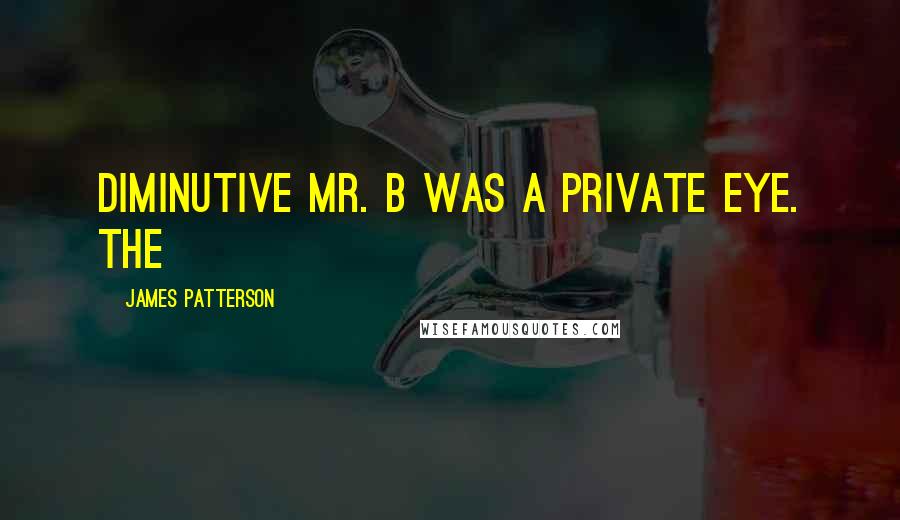 James Patterson Quotes: diminutive Mr. B was a private eye. The