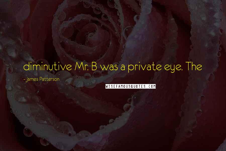 James Patterson Quotes: diminutive Mr. B was a private eye. The