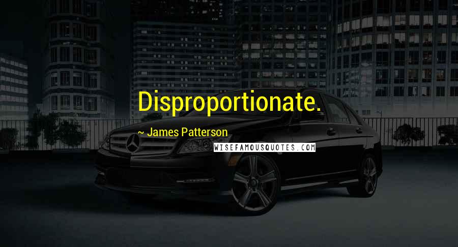 James Patterson Quotes: Disproportionate.