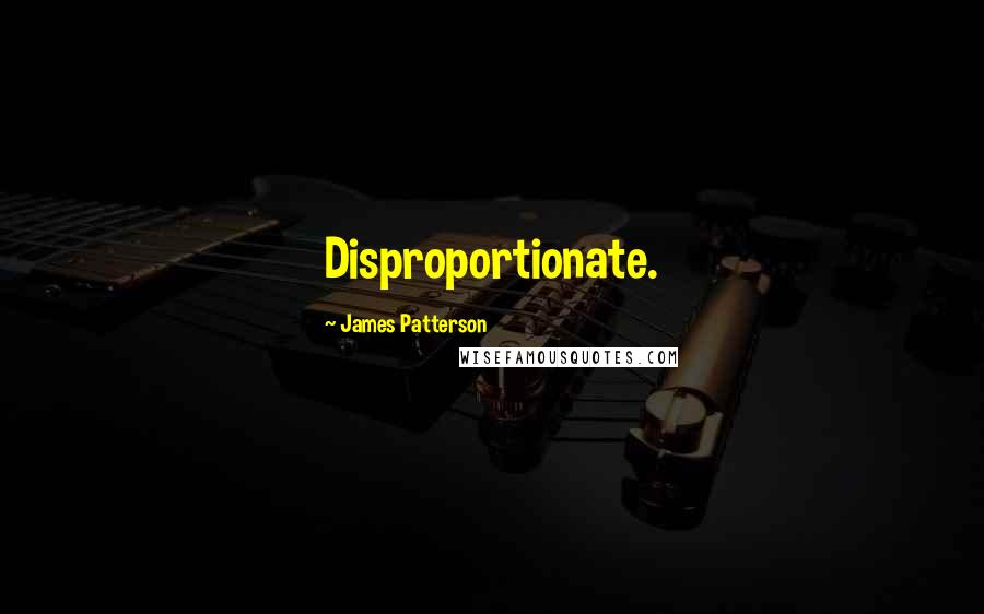 James Patterson Quotes: Disproportionate.