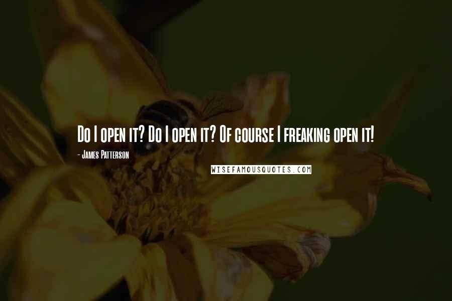 James Patterson Quotes: Do I open it? Do I open it? Of course I freaking open it!