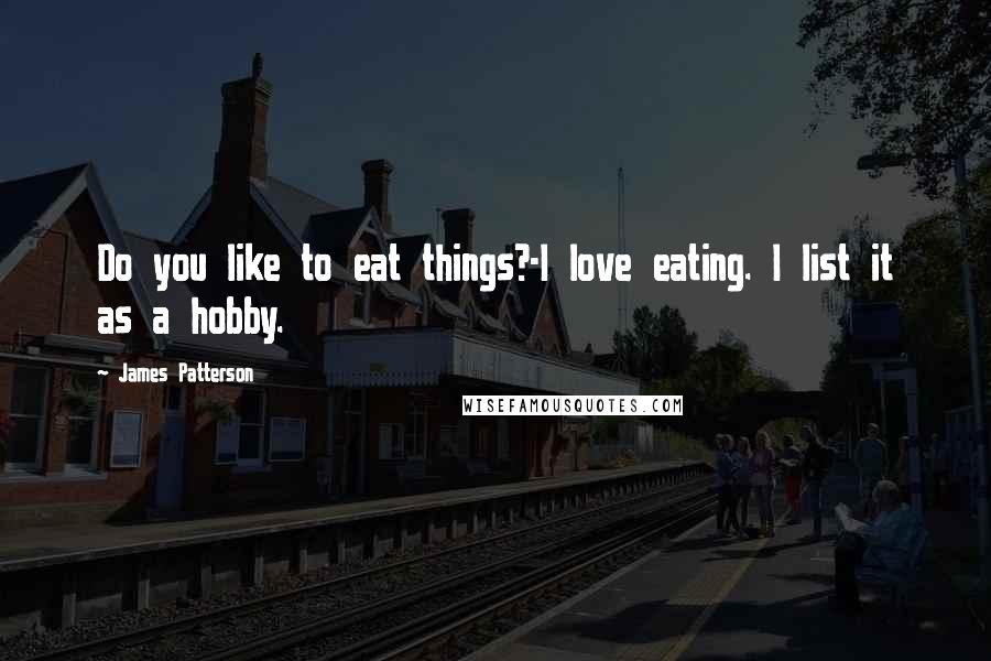 James Patterson Quotes: Do you like to eat things?-I love eating. I list it as a hobby.