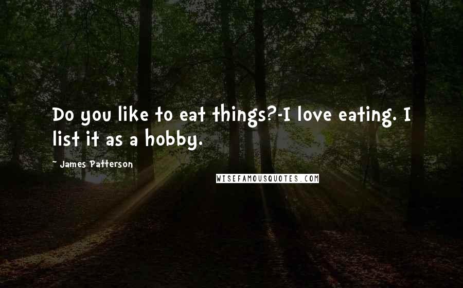 James Patterson Quotes: Do you like to eat things?-I love eating. I list it as a hobby.